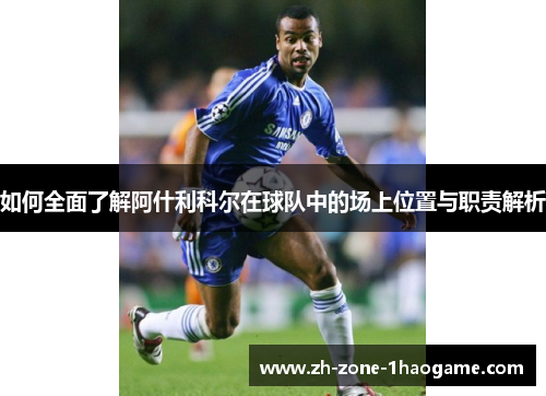 如何全面了解阿什利科尔在球队中的场上位置与职责解析