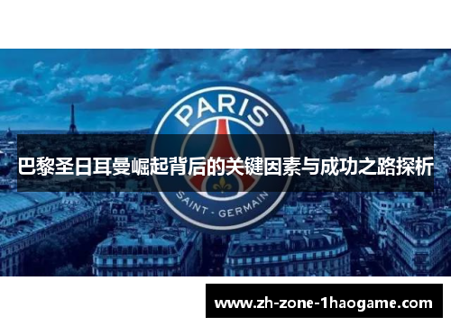 巴黎圣日耳曼崛起背后的关键因素与成功之路探析