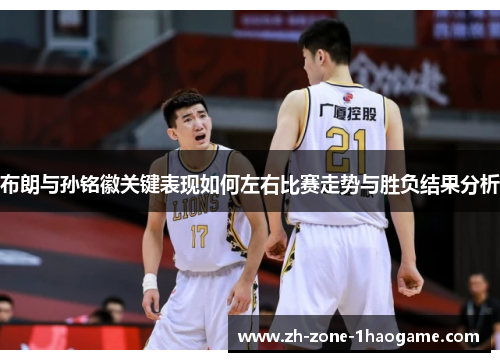 布朗与孙铭徽关键表现如何左右比赛走势与胜负结果分析