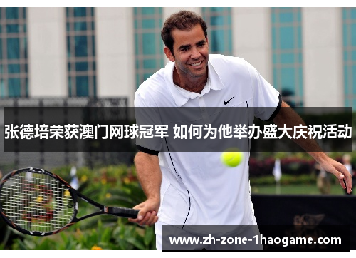 张德培荣获澳门网球冠军 如何为他举办盛大庆祝活动