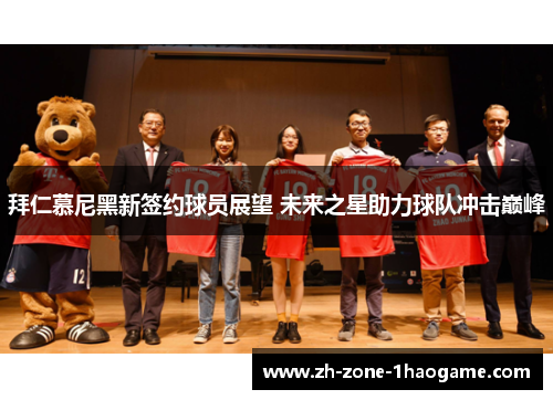 拜仁慕尼黑新签约球员展望 未来之星助力球队冲击巅峰