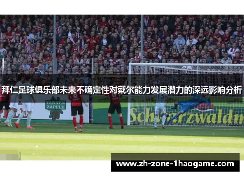 拜仁足球俱乐部未来不确定性对戴尔能力发展潜力的深远影响分析 拜仁足球俱乐部未来不确定性对戴尔能力发展潜力的深远影响分析