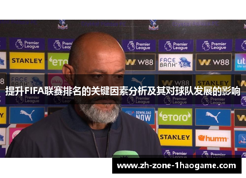提升FIFA联赛排名的关键因素分析及其对球队发展的影响 提升FIFA联赛排名的关键因素分析及其对球队发展的影响