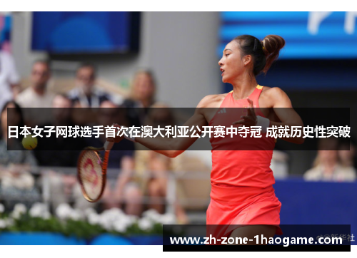日本女子网球选手首次在澳大利亚公开赛中夺冠 成就历史性突破 日本女子网球选手首次在澳大利亚公开赛中夺冠 成就历史性突破