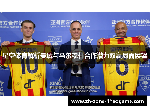 星空体育解析曼城与马尔穆什合作潜力双赢局面展望