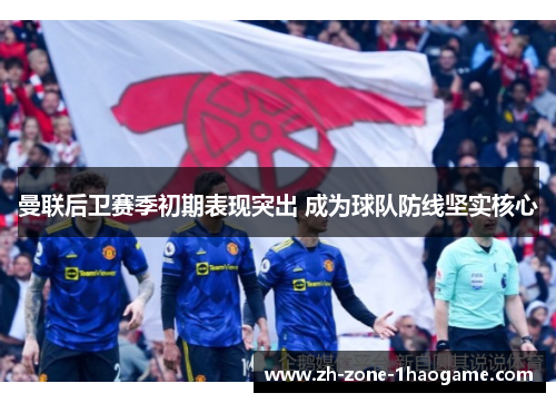 曼联后卫赛季初期表现突出 成为球队防线坚实核心
