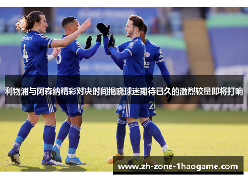 利物浦与阿森纳精彩对决时间揭晓球迷期待已久的激烈较量即将打响