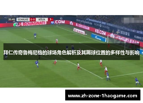 拜仁传奇鲁梅尼格的球场角色解析及其踢球位置的多样性与影响