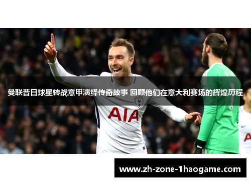 曼联昔日球星转战意甲演绎传奇故事 回顾他们在意大利赛场的辉煌历程