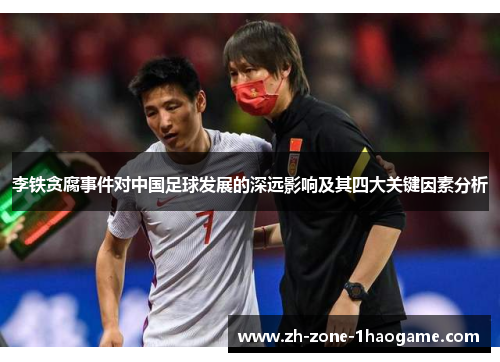 李铁贪腐事件对中国足球发展的深远影响及其四大关键因素分析