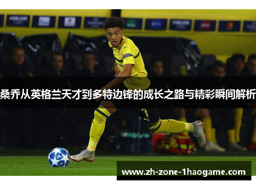 桑乔从英格兰天才到多特边锋的成长之路与精彩瞬间解析