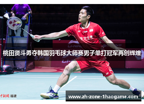 桃田贤斗勇夺韩国羽毛球大师赛男子单打冠军再创辉煌