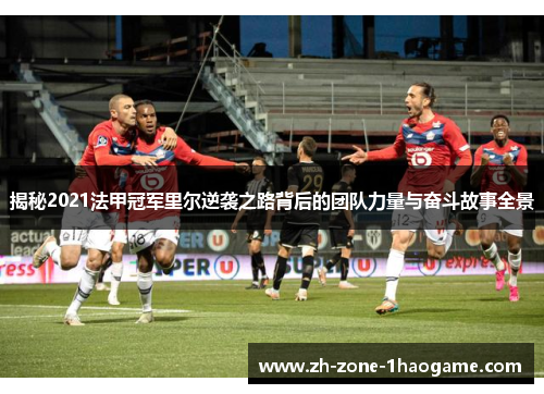 揭秘2021法甲冠军里尔逆袭之路背后的团队力量与奋斗故事全景 揭秘2021法甲冠军里尔逆袭之路背后的团队力量与奋斗故事全景