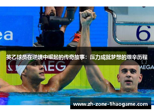英乙球员在逆境中崛起的传奇故事：压力成就梦想的艰辛历程