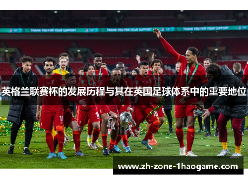英格兰联赛杯的发展历程与其在英国足球体系中的重要地位