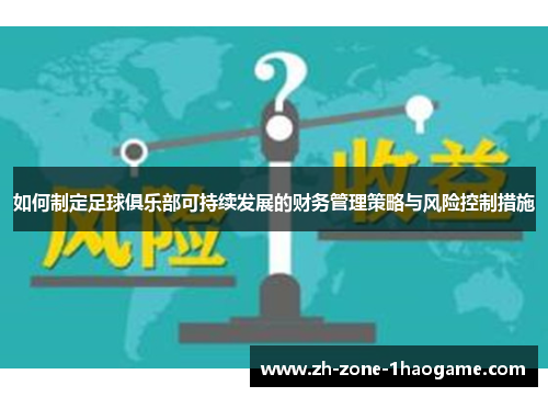 如何制定足球俱乐部可持续发展的财务管理策略与风险控制措施