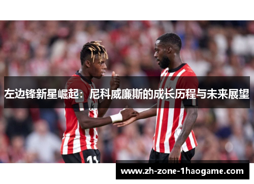 左边锋新星崛起:尼科威廉斯的成长历程与未来展望 左边锋新星崛起:尼科威廉斯的成长历程与未来展望