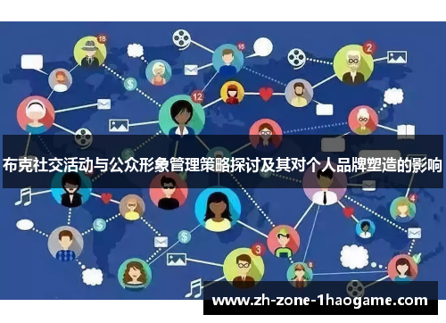 布克社交活动与公众形象管理策略探讨及其对个人品牌塑造的影响 布克社交活动与公众形象管理策略探讨及其对个人品牌塑造的影响