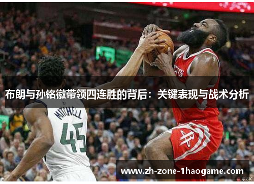 布朗与孙铭徽带领四连胜的背后:关键表现与战术分析 布朗与孙铭徽带领四连胜的背后:关键表现与战术分析