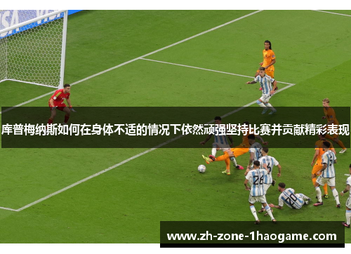 库普梅纳斯如何在身体不适的情况下依然顽强坚持比赛并贡献精彩表现