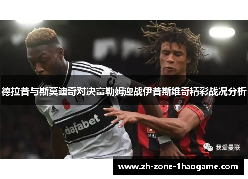 德拉普与斯莫迪奇对决富勒姆迎战伊普斯维奇精彩战况分析