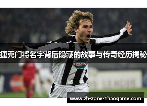 捷克门将名字背后隐藏的故事与传奇经历揭秘