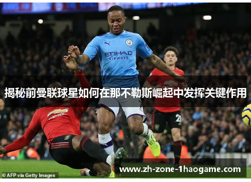 揭秘前曼联球星如何在那不勒斯崛起中发挥关键作用