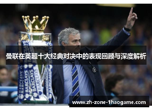 曼联在英超十大经典对决中的表现回顾与深度解析