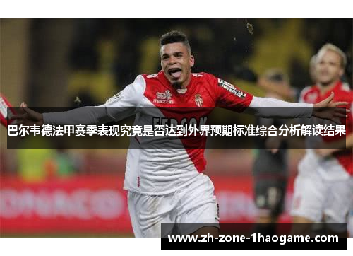 巴尔韦德法甲赛季表现究竟是否达到外界预期标准综合分析解读结果
