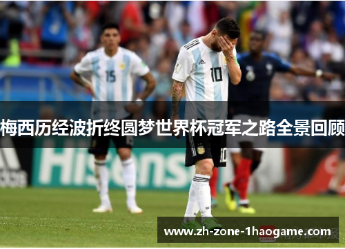 梅西历经波折终圆梦世界杯冠军之路全景回顾