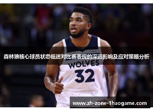 森林狼核心球员状态低迷对比赛表现的深远影响及应对策略分析
