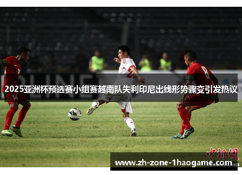 2025亚洲杯预选赛小组赛越南队失利印尼出线形势骤变引发热议 2025亚洲杯预选赛小组赛越南队失利印尼出线形势骤变引发热议