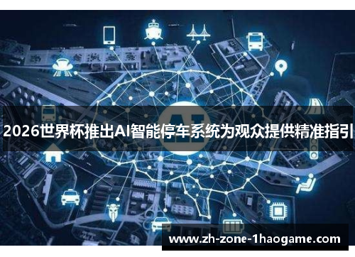 2026世界杯推出AI智能停车系统为观众提供精准指引