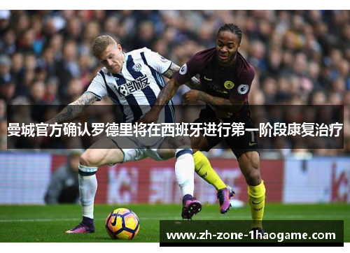 曼城官方确认罗德里将在西班牙进行第一阶段康复治疗 曼城官方确认罗德里将在西班牙进行第一阶段康复治疗