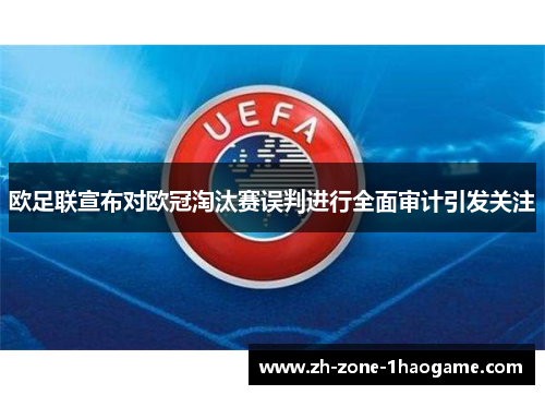 欧足联宣布对欧冠淘汰赛误判进行全面审计引发关注 欧足联宣布对欧冠淘汰赛误判进行全面审计引发关注