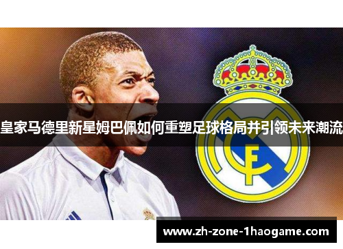 皇家马德里新星姆巴佩如何重塑足球格局并引领未来潮流