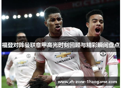 福登对阵曼联意甲高光时刻回顾与精彩瞬间盘点