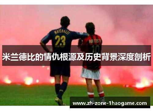 米兰德比的情仇根源及历史背景深度剖析