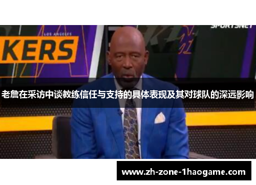 老詹在采访中谈教练信任与支持的具体表现及其对球队的深远影响