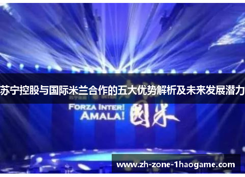 苏宁控股与国际米兰合作的五大优势解析及未来发展潜力