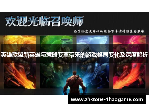 英雄联盟新英雄与策略变革带来的游戏格局变化及深度解析