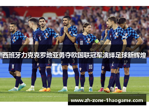 西班牙力克克罗地亚勇夺欧国联冠军演绎足球新辉煌 西班牙力克克罗地亚勇夺欧国联冠军演绎足球新辉煌