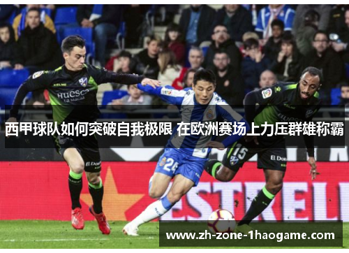 西甲球队如何突破自我极限 在欧洲赛场上力压群雄称霸