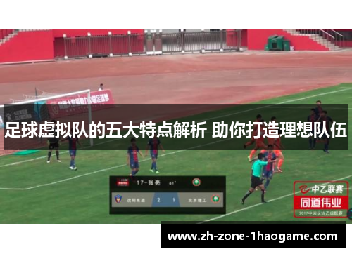 足球虚拟队的五大特点解析 助你打造理想队伍
