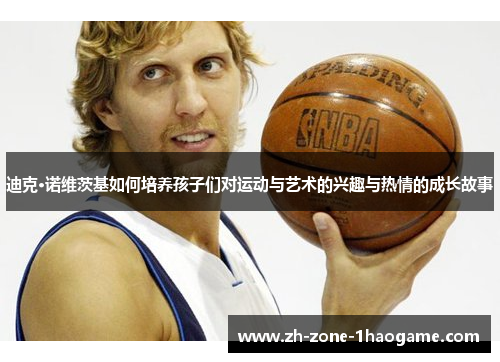 迪克·诺维茨基如何培养孩子们对运动与艺术的兴趣与热情的成长故事